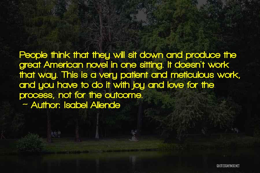 Isabel Allende Quotes: People Think That They Will Sit Down And Produce The Great American Novel In One Sitting. It Doesn't Work That