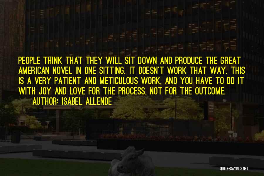 Isabel Allende Quotes: People Think That They Will Sit Down And Produce The Great American Novel In One Sitting. It Doesn't Work That