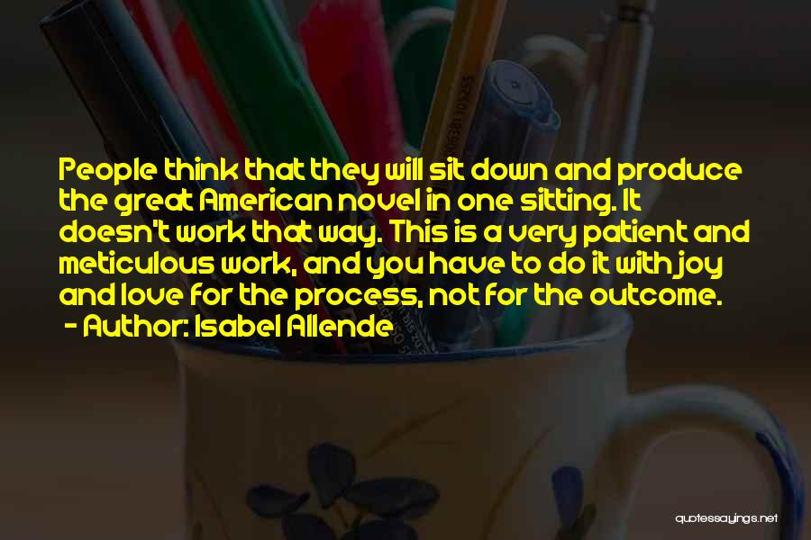 Isabel Allende Quotes: People Think That They Will Sit Down And Produce The Great American Novel In One Sitting. It Doesn't Work That