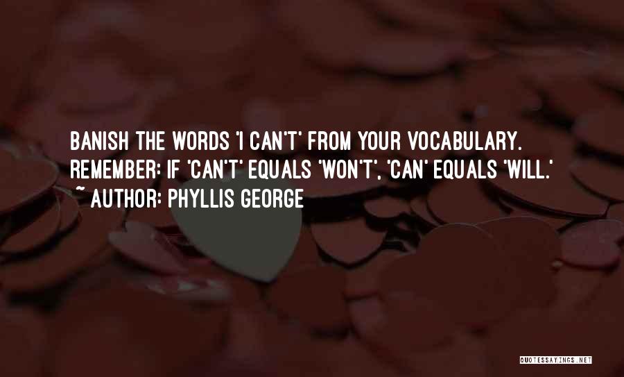 Phyllis George Quotes: Banish The Words 'i Can't' From Your Vocabulary. Remember: If 'can't' Equals 'won't', 'can' Equals 'will.'