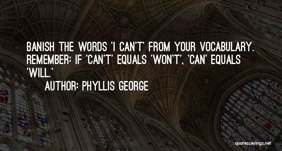 Phyllis George Quotes: Banish The Words 'i Can't' From Your Vocabulary. Remember: If 'can't' Equals 'won't', 'can' Equals 'will.'