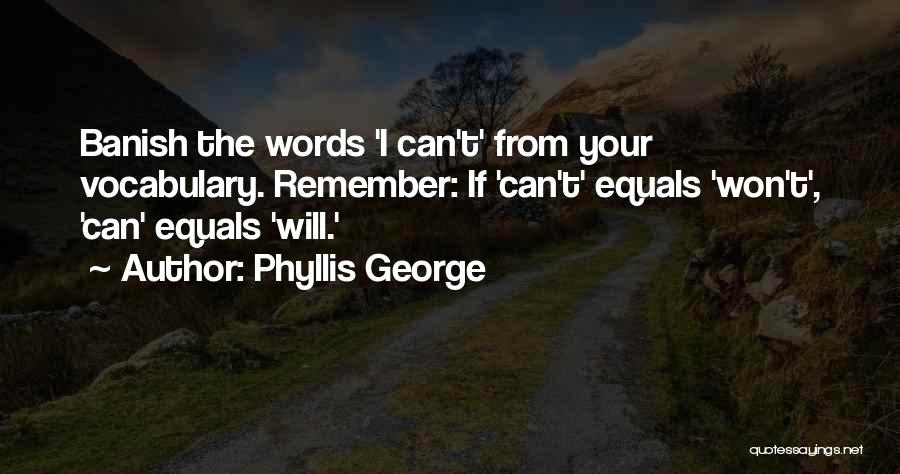 Phyllis George Quotes: Banish The Words 'i Can't' From Your Vocabulary. Remember: If 'can't' Equals 'won't', 'can' Equals 'will.'