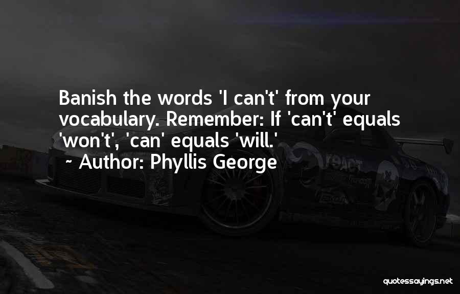 Phyllis George Quotes: Banish The Words 'i Can't' From Your Vocabulary. Remember: If 'can't' Equals 'won't', 'can' Equals 'will.'