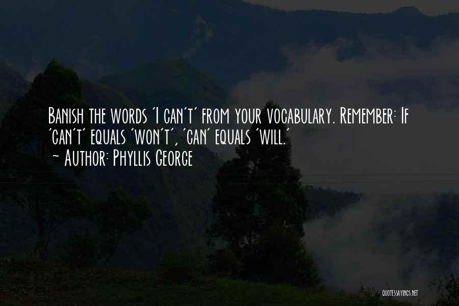 Phyllis George Quotes: Banish The Words 'i Can't' From Your Vocabulary. Remember: If 'can't' Equals 'won't', 'can' Equals 'will.'