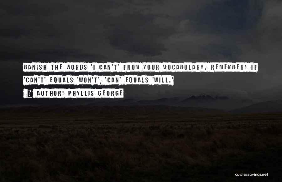 Phyllis George Quotes: Banish The Words 'i Can't' From Your Vocabulary. Remember: If 'can't' Equals 'won't', 'can' Equals 'will.'