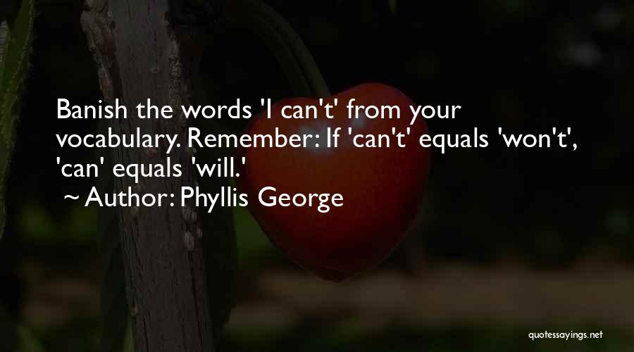 Phyllis George Quotes: Banish The Words 'i Can't' From Your Vocabulary. Remember: If 'can't' Equals 'won't', 'can' Equals 'will.'