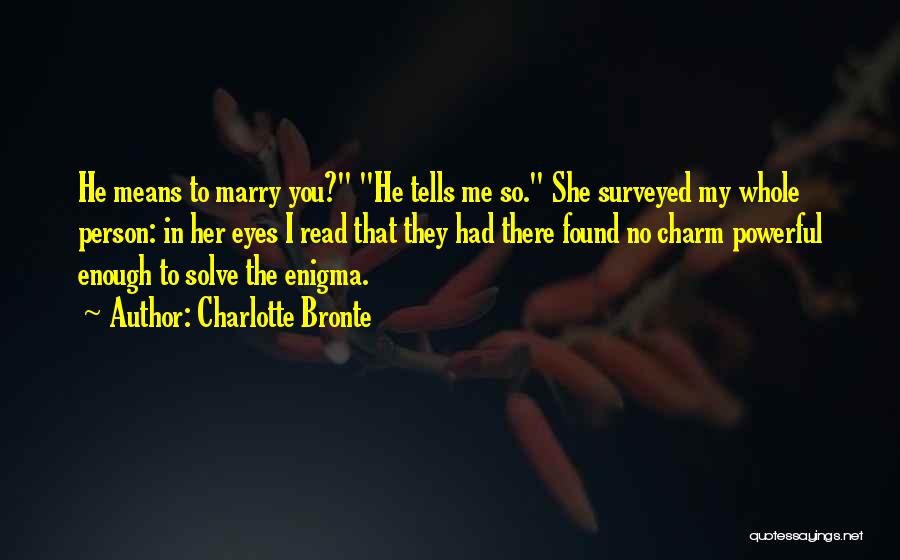 Charlotte Bronte Quotes: He Means To Marry You? He Tells Me So. She Surveyed My Whole Person: In Her Eyes I Read That