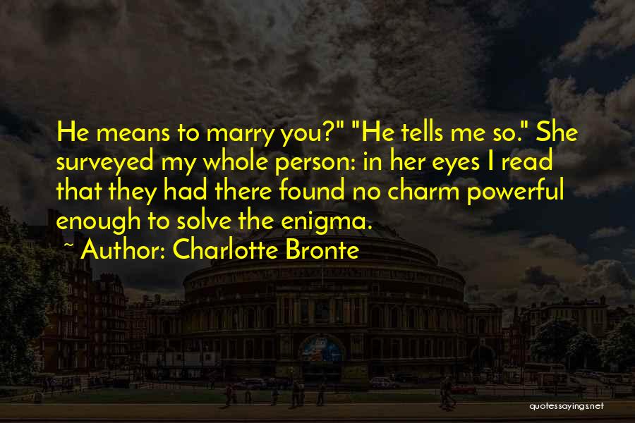 Charlotte Bronte Quotes: He Means To Marry You? He Tells Me So. She Surveyed My Whole Person: In Her Eyes I Read That