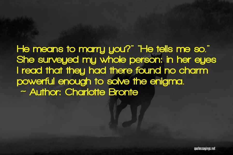 Charlotte Bronte Quotes: He Means To Marry You? He Tells Me So. She Surveyed My Whole Person: In Her Eyes I Read That