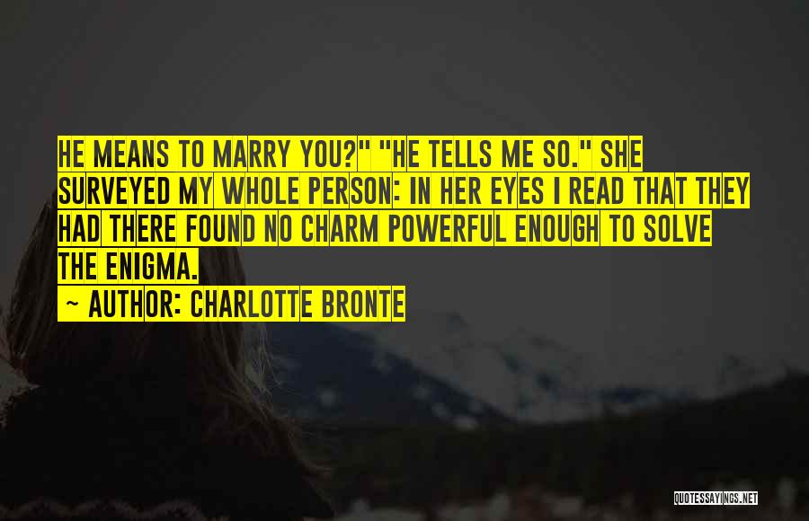 Charlotte Bronte Quotes: He Means To Marry You? He Tells Me So. She Surveyed My Whole Person: In Her Eyes I Read That