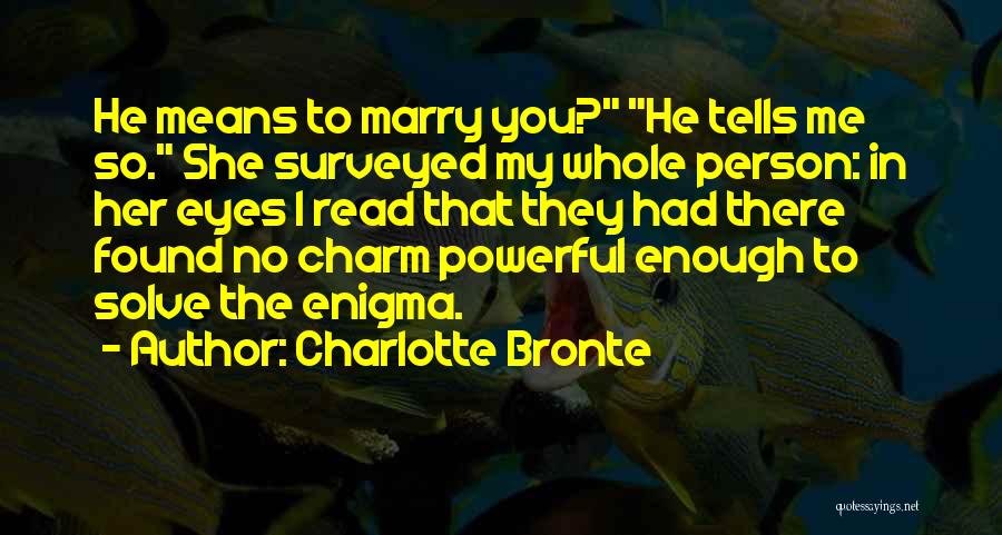 Charlotte Bronte Quotes: He Means To Marry You? He Tells Me So. She Surveyed My Whole Person: In Her Eyes I Read That