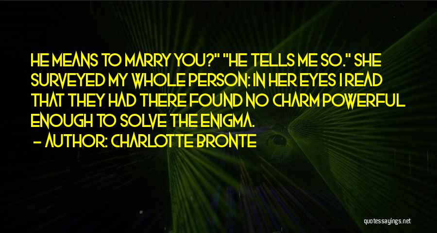 Charlotte Bronte Quotes: He Means To Marry You? He Tells Me So. She Surveyed My Whole Person: In Her Eyes I Read That