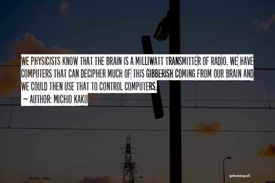 Michio Kaku Quotes: We Physicists Know That The Brain Is A Milliwatt Transmitter Of Radio. We Have Computers That Can Decipher Much Of