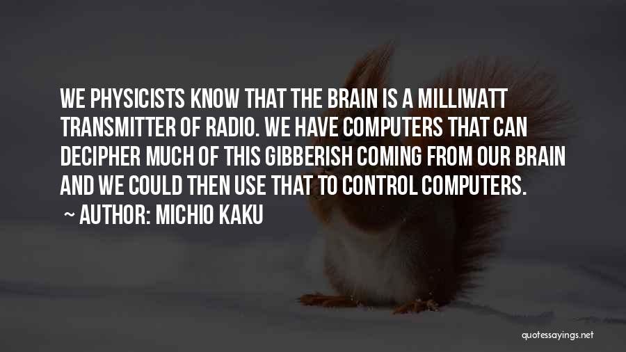 Michio Kaku Quotes: We Physicists Know That The Brain Is A Milliwatt Transmitter Of Radio. We Have Computers That Can Decipher Much Of