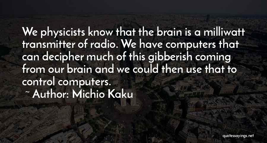 Michio Kaku Quotes: We Physicists Know That The Brain Is A Milliwatt Transmitter Of Radio. We Have Computers That Can Decipher Much Of