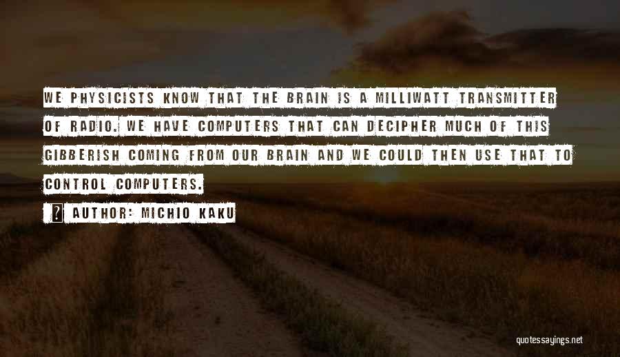 Michio Kaku Quotes: We Physicists Know That The Brain Is A Milliwatt Transmitter Of Radio. We Have Computers That Can Decipher Much Of