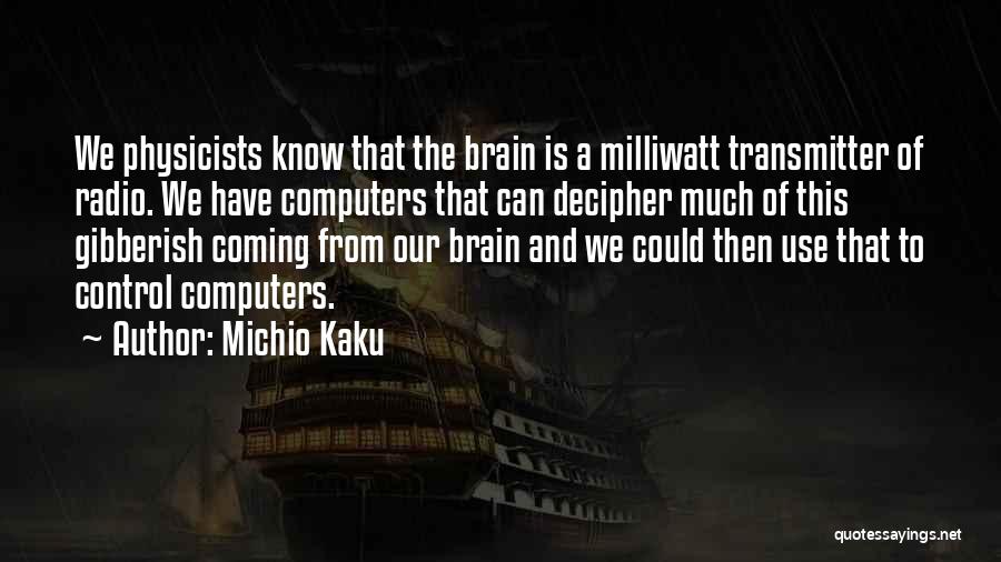 Michio Kaku Quotes: We Physicists Know That The Brain Is A Milliwatt Transmitter Of Radio. We Have Computers That Can Decipher Much Of