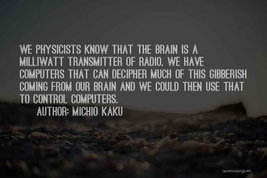 Michio Kaku Quotes: We Physicists Know That The Brain Is A Milliwatt Transmitter Of Radio. We Have Computers That Can Decipher Much Of