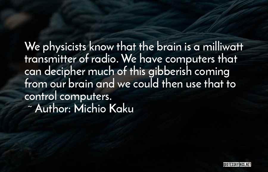 Michio Kaku Quotes: We Physicists Know That The Brain Is A Milliwatt Transmitter Of Radio. We Have Computers That Can Decipher Much Of