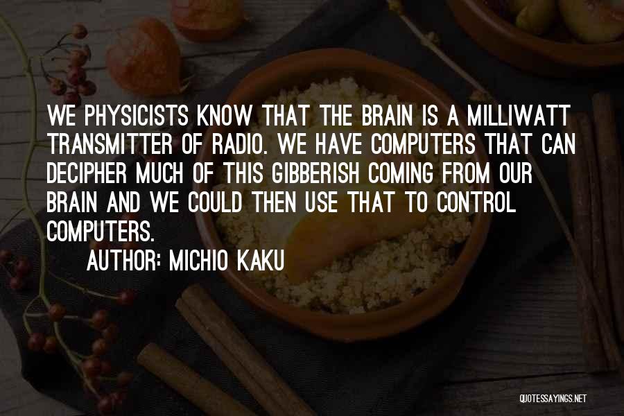 Michio Kaku Quotes: We Physicists Know That The Brain Is A Milliwatt Transmitter Of Radio. We Have Computers That Can Decipher Much Of