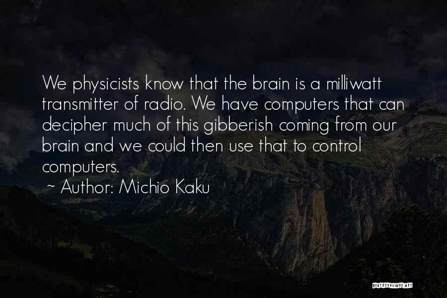 Michio Kaku Quotes: We Physicists Know That The Brain Is A Milliwatt Transmitter Of Radio. We Have Computers That Can Decipher Much Of