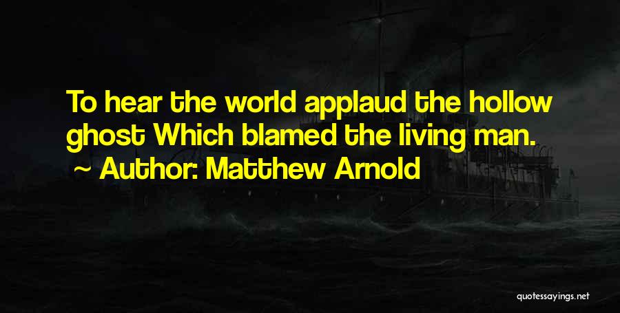 Matthew Arnold Quotes: To Hear The World Applaud The Hollow Ghost Which Blamed The Living Man.