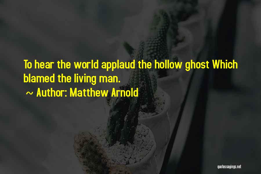 Matthew Arnold Quotes: To Hear The World Applaud The Hollow Ghost Which Blamed The Living Man.