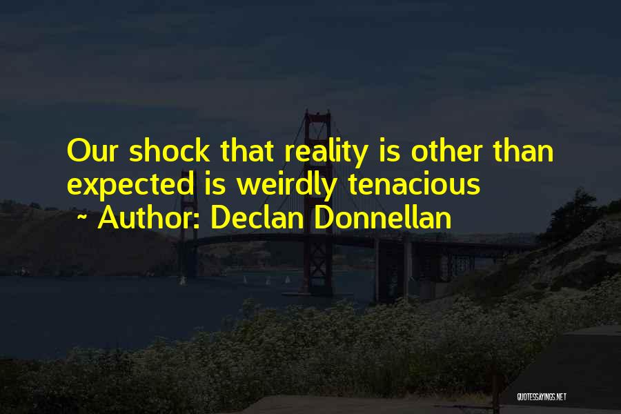 Declan Donnellan Quotes: Our Shock That Reality Is Other Than Expected Is Weirdly Tenacious