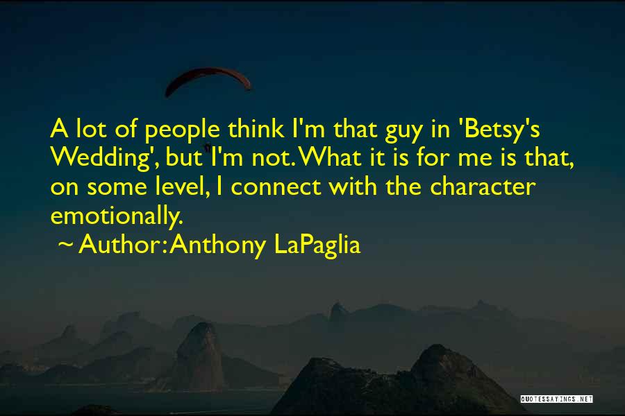 Anthony LaPaglia Quotes: A Lot Of People Think I'm That Guy In 'betsy's Wedding', But I'm Not. What It Is For Me Is