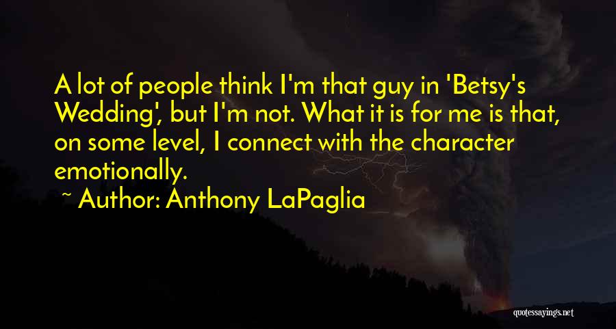 Anthony LaPaglia Quotes: A Lot Of People Think I'm That Guy In 'betsy's Wedding', But I'm Not. What It Is For Me Is