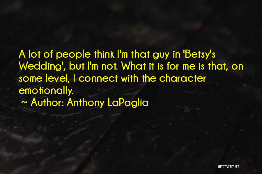 Anthony LaPaglia Quotes: A Lot Of People Think I'm That Guy In 'betsy's Wedding', But I'm Not. What It Is For Me Is