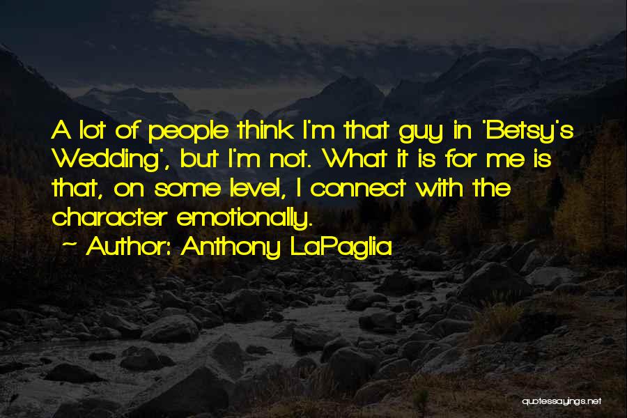 Anthony LaPaglia Quotes: A Lot Of People Think I'm That Guy In 'betsy's Wedding', But I'm Not. What It Is For Me Is