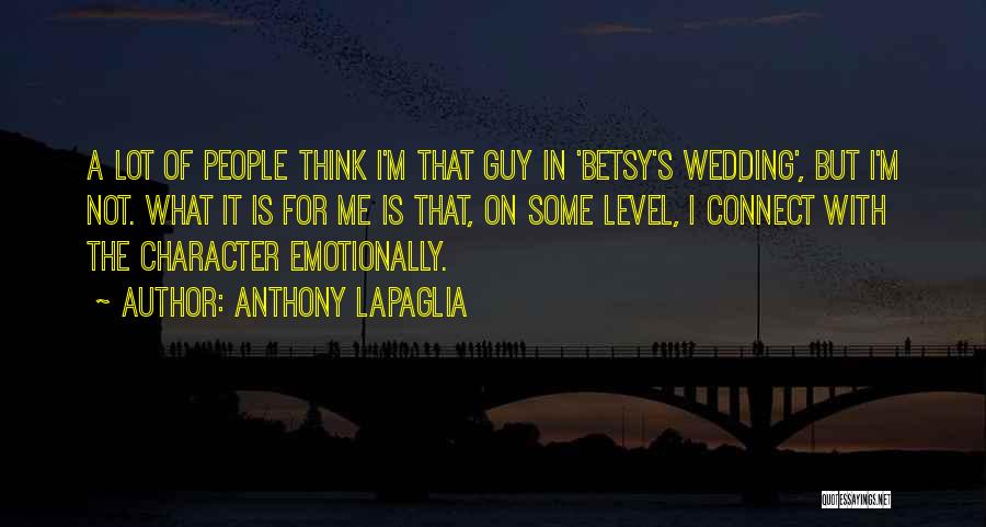 Anthony LaPaglia Quotes: A Lot Of People Think I'm That Guy In 'betsy's Wedding', But I'm Not. What It Is For Me Is