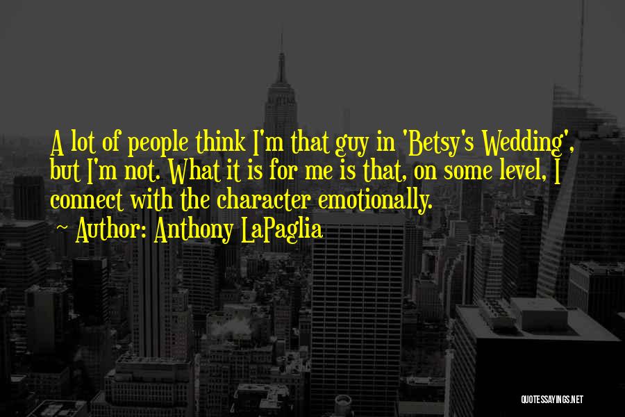 Anthony LaPaglia Quotes: A Lot Of People Think I'm That Guy In 'betsy's Wedding', But I'm Not. What It Is For Me Is