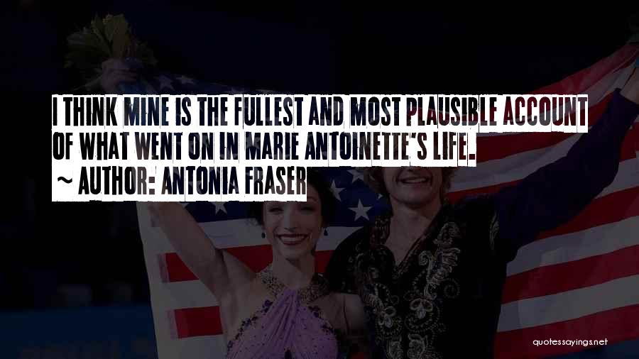 Antonia Fraser Quotes: I Think Mine Is The Fullest And Most Plausible Account Of What Went On In Marie Antoinette's Life.