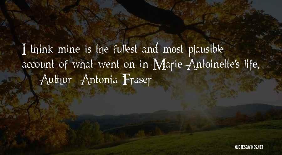 Antonia Fraser Quotes: I Think Mine Is The Fullest And Most Plausible Account Of What Went On In Marie Antoinette's Life.