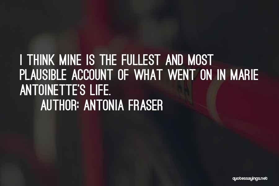 Antonia Fraser Quotes: I Think Mine Is The Fullest And Most Plausible Account Of What Went On In Marie Antoinette's Life.