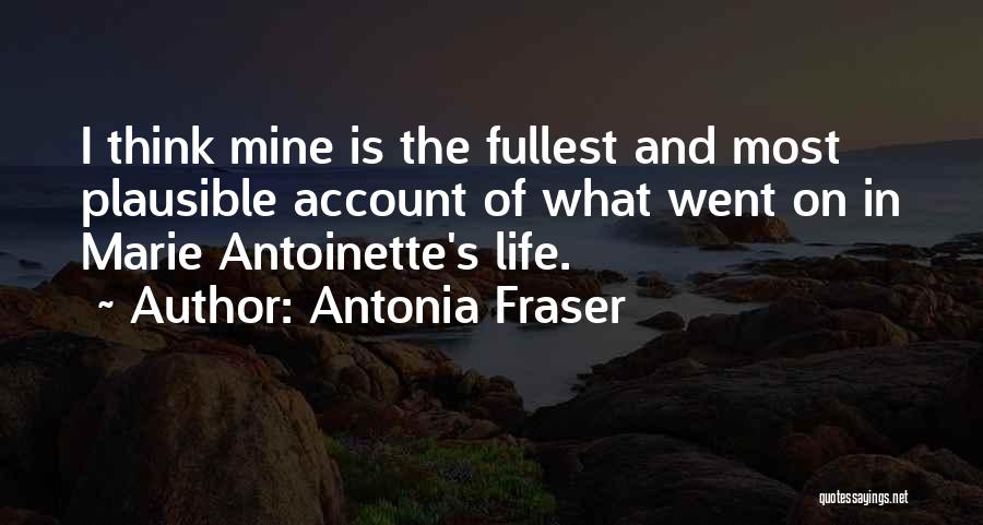 Antonia Fraser Quotes: I Think Mine Is The Fullest And Most Plausible Account Of What Went On In Marie Antoinette's Life.