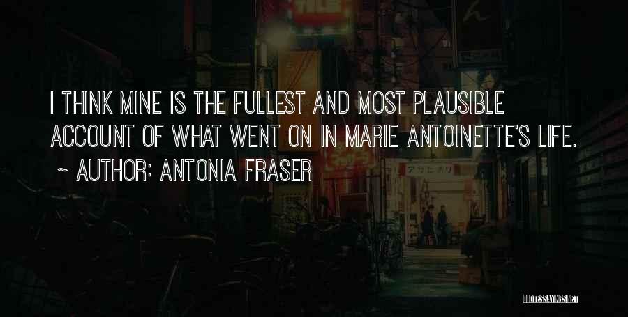 Antonia Fraser Quotes: I Think Mine Is The Fullest And Most Plausible Account Of What Went On In Marie Antoinette's Life.