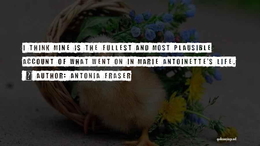 Antonia Fraser Quotes: I Think Mine Is The Fullest And Most Plausible Account Of What Went On In Marie Antoinette's Life.