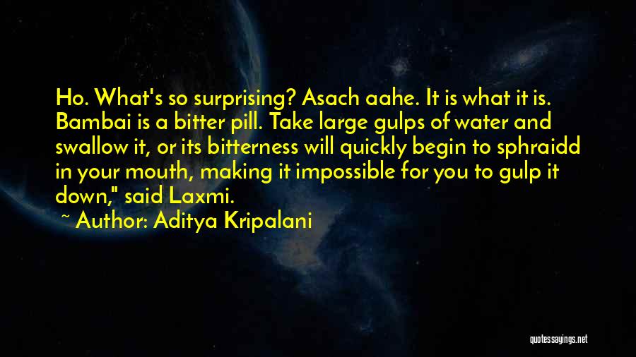 Aditya Kripalani Quotes: Ho. What's So Surprising? Asach Aahe. It Is What It Is. Bambai Is A Bitter Pill. Take Large Gulps Of