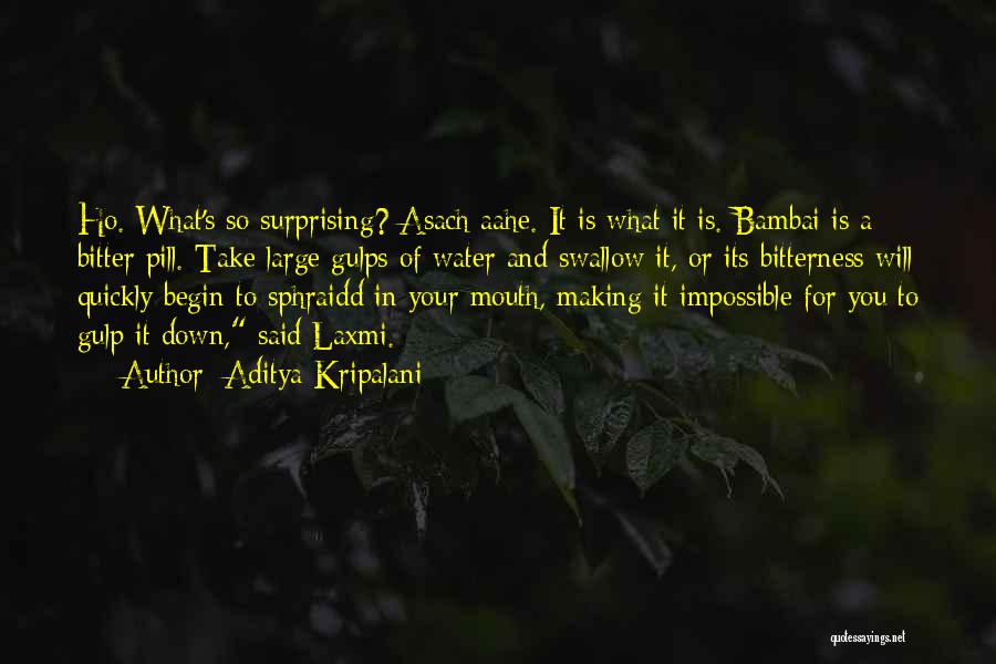 Aditya Kripalani Quotes: Ho. What's So Surprising? Asach Aahe. It Is What It Is. Bambai Is A Bitter Pill. Take Large Gulps Of