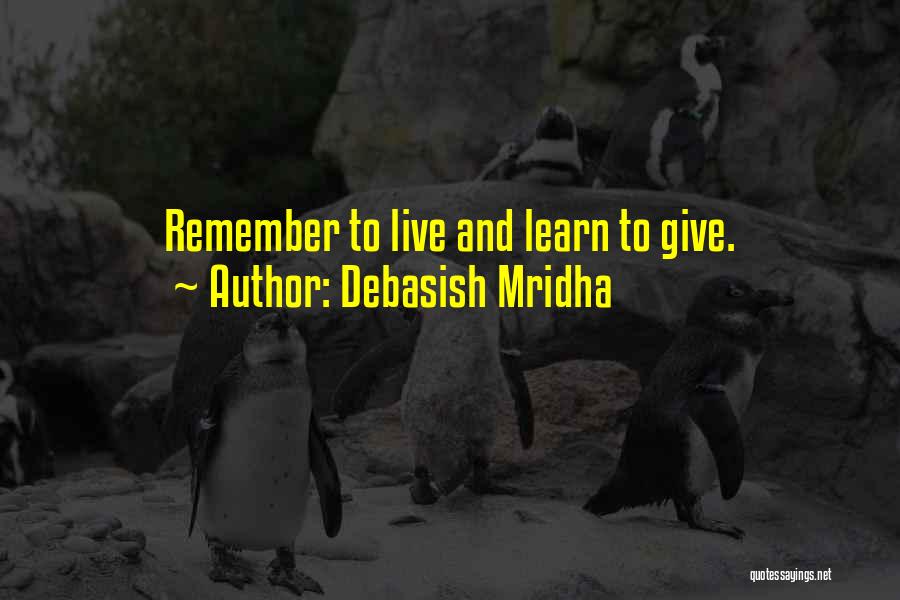 Debasish Mridha Quotes: Remember To Live And Learn To Give.