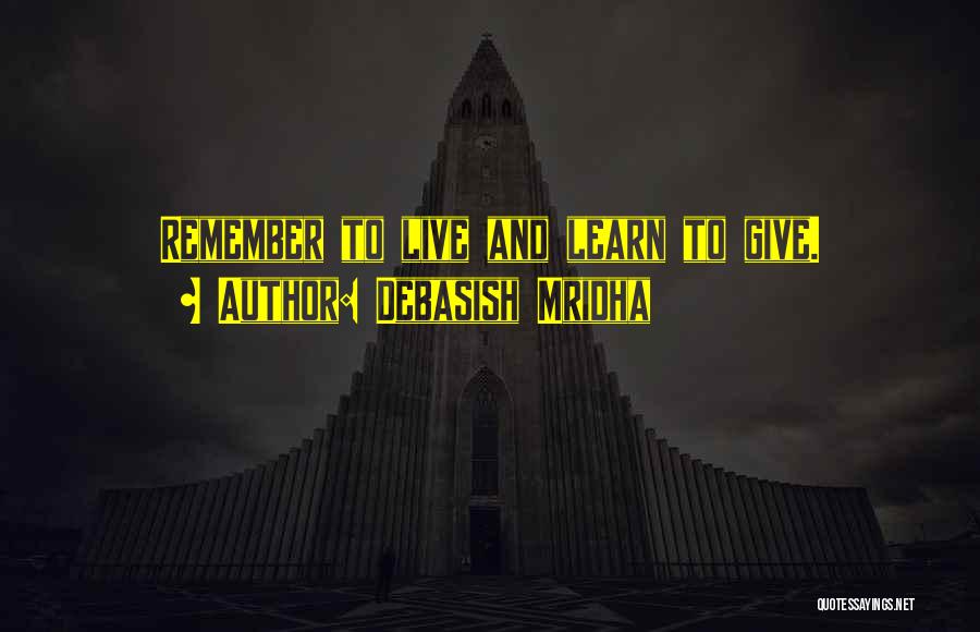 Debasish Mridha Quotes: Remember To Live And Learn To Give.