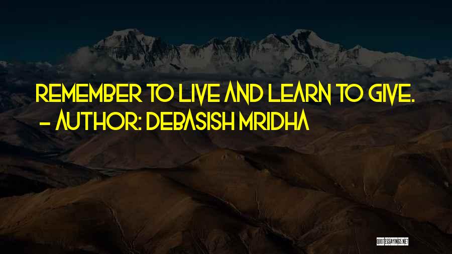 Debasish Mridha Quotes: Remember To Live And Learn To Give.