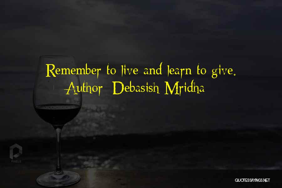 Debasish Mridha Quotes: Remember To Live And Learn To Give.