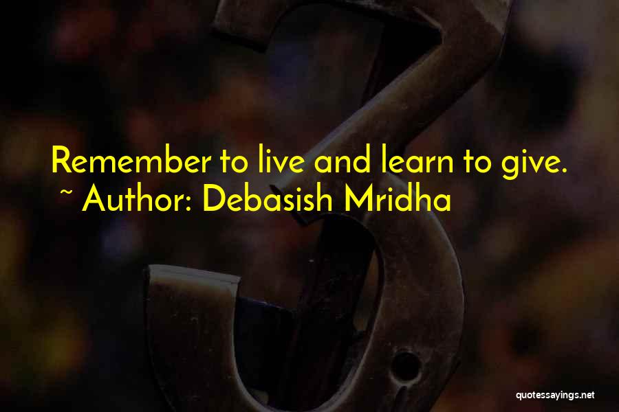 Debasish Mridha Quotes: Remember To Live And Learn To Give.