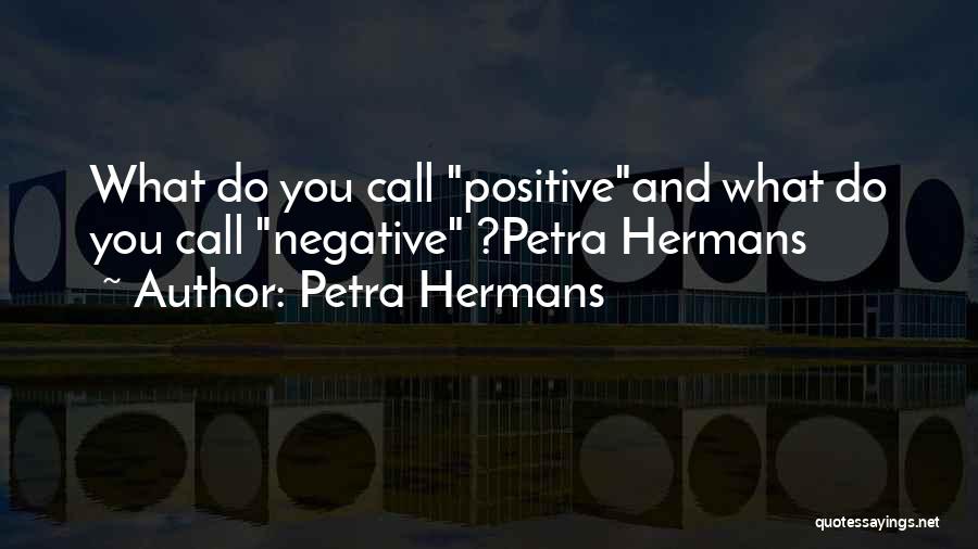 Petra Hermans Quotes: What Do You Call Positiveand What Do You Call Negative ?petra Hermans