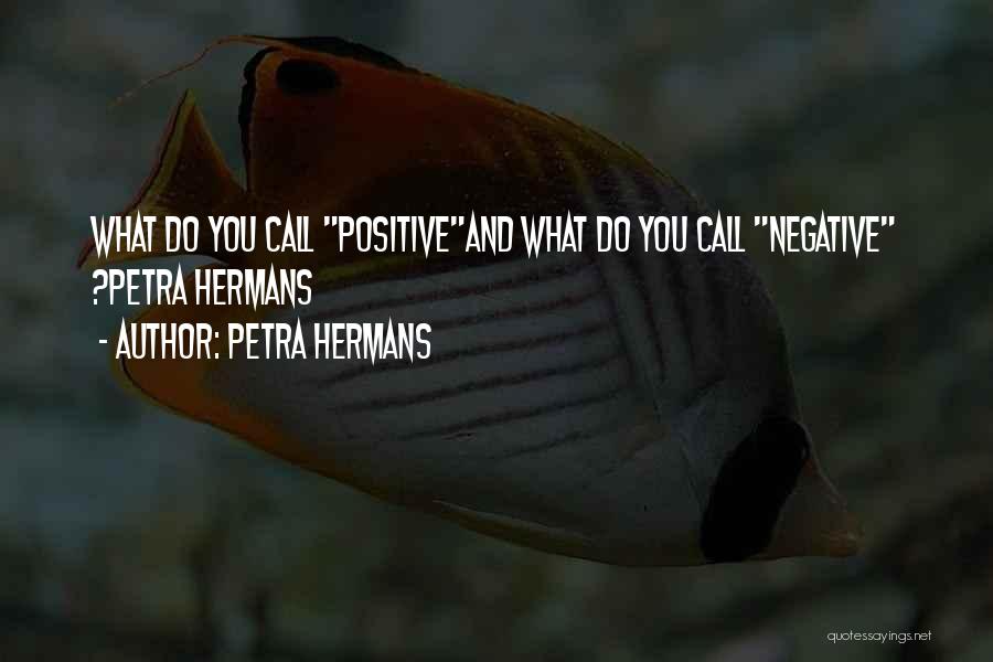 Petra Hermans Quotes: What Do You Call Positiveand What Do You Call Negative ?petra Hermans