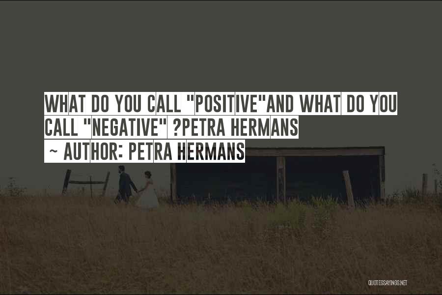 Petra Hermans Quotes: What Do You Call Positiveand What Do You Call Negative ?petra Hermans